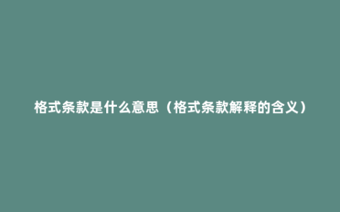 格式条款是什么意思（格式条款解释的含义）