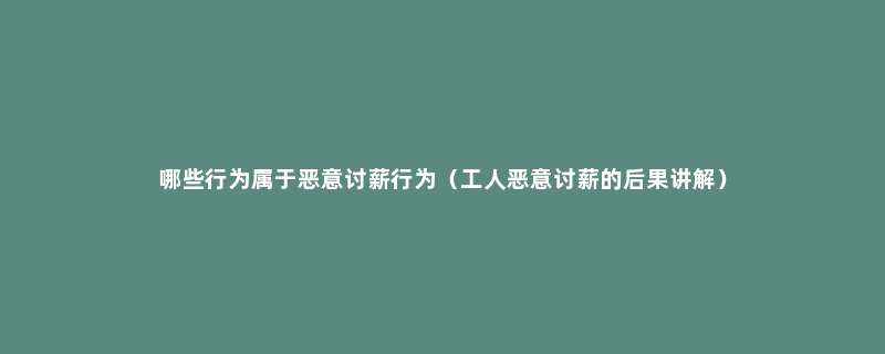 哪些行为属于恶意讨薪行为（工人恶意讨薪的后果讲解）