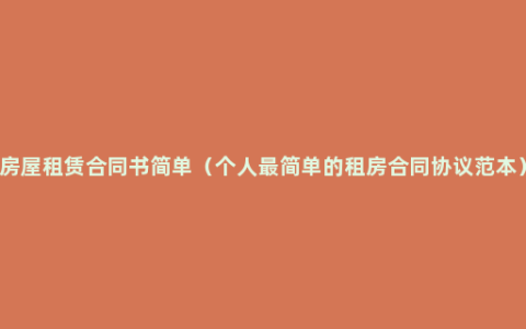 房屋租赁合同书简单（个人最简单的租房合同协议范本）