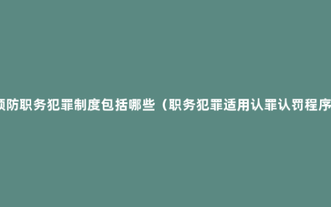 预防职务犯罪制度包括哪些（职务犯罪适用认罪认罚程序）