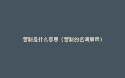 管制是什么意思（管制的名词解释）