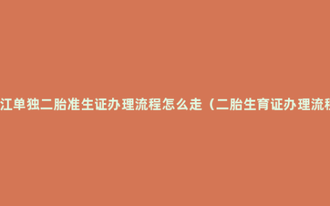 浙江单独二胎准生证办理流程怎么走（二胎生育证办理流程）