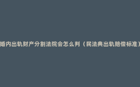 婚内出轨财产分割法院会怎么判（民法典出轨赔偿标准）