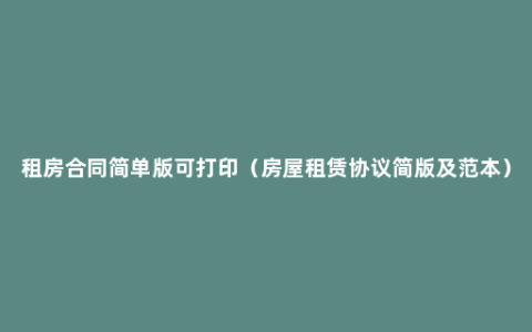 租房合同简单版可打印（房屋租赁协议简版及范本）
