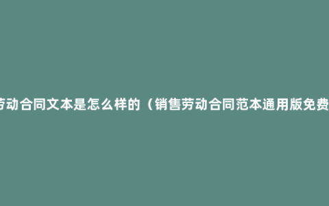 劳动合同文本是怎么样的（销售劳动合同范本通用版免费）