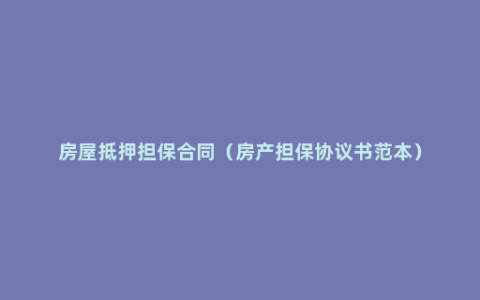 房屋抵押担保合同（房产担保协议书范本）