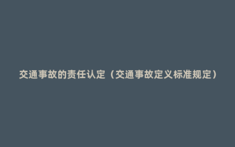 交通事故的责任认定（交通事故定义标准规定）