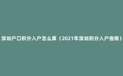 深圳户口积分入户怎么算（2021年深圳积分入户指南）
