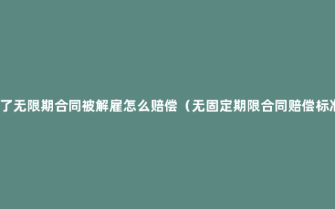 签了无限期合同被解雇怎么赔偿（无固定期限合同赔偿标准）