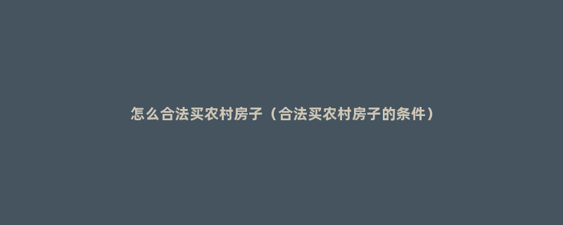怎么合法买农村房子（合法买农村房子的条件）