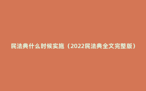 民法典什么时候实施（2022民法典全文完整版）