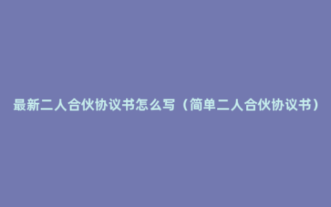 最新二人合伙协议书怎么写（简单二人合伙协议书）