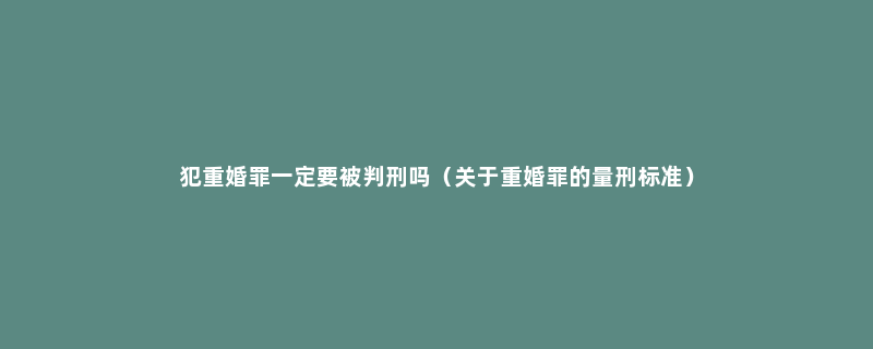 犯重婚罪一定要被判刑吗（关于重婚罪的量刑标准）