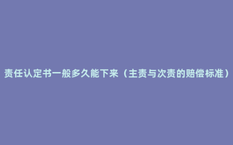 责任认定书一般多久能下来（主责与次责的赔偿标准）