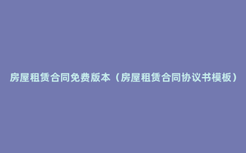 房屋租赁合同免费版本（房屋租赁合同协议书模板）