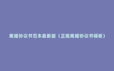 离婚协议书范本最新版（正规离婚协议书模板）