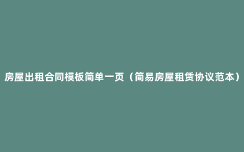 房屋出租合同模板简单一页（简易房屋租赁协议范本）