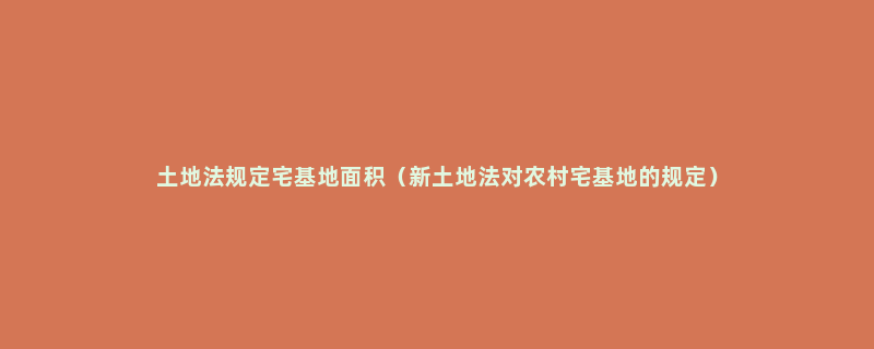 土地法规定宅基地面积（新土地法对农村宅基地的规定）