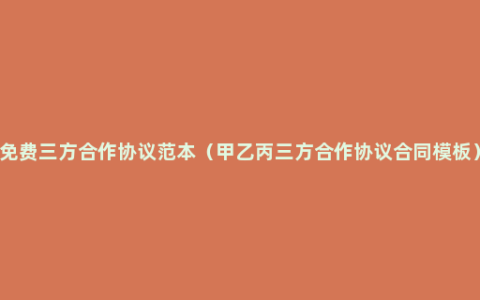 免费三方合作协议范本（甲乙丙三方合作协议合同模板）