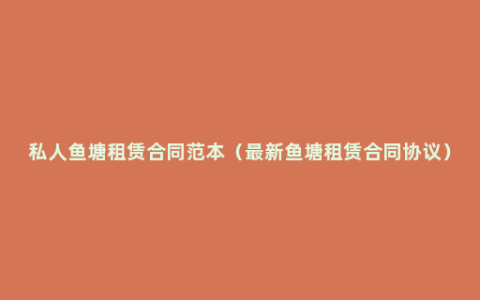 私人鱼塘租赁合同范本（最新鱼塘租赁合同协议）