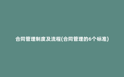 合同管理制度及流程(合同管理的6个标准)