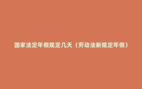 国家法定年假规定几天（劳动法新规定年假）