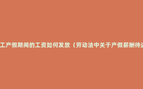 员工产假期间的工资如何发放（劳动法中关于产假薪酬待遇）
