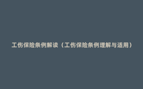 工伤保险条例解读（工伤保险条例理解与适用）