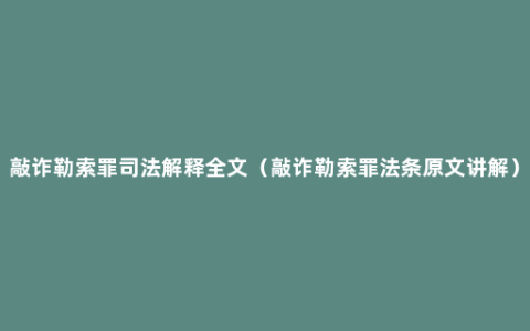 敲诈勒索罪司法解释全文（敲诈勒索罪法条原文讲解）