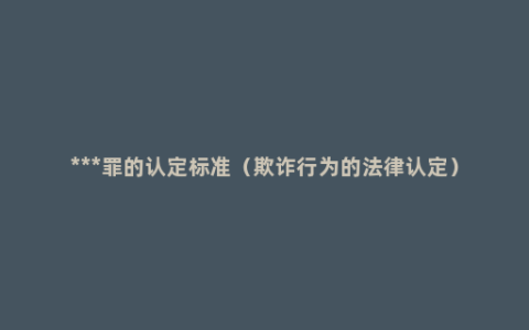 ***罪的认定标准（欺诈行为的法律认定）