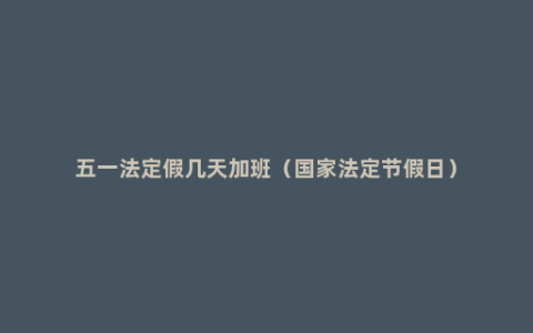 五一法定假几天加班（国家法定节假日）