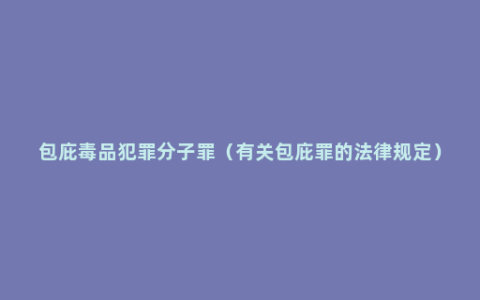 包庇毒品犯罪分子罪（有关包庇罪的法律规定）