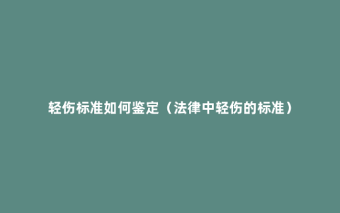 轻伤标准如何鉴定（法律中轻伤的标准）