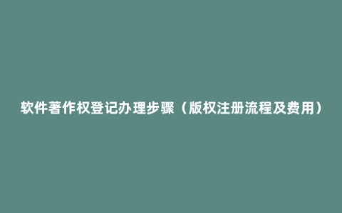 软件著作权登记办理步骤（版权注册流程及费用）
