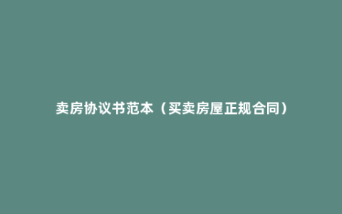 卖房协议书范本（买卖房屋正规合同）