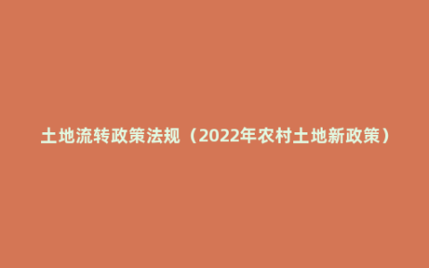 土地流转政策法规（2022年农村土地新政策）