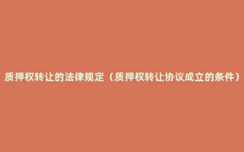 质押权转让的法律规定（质押权转让协议成立的条件）