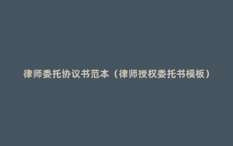 律师委托协议书范本（律师授权委托书模板）
