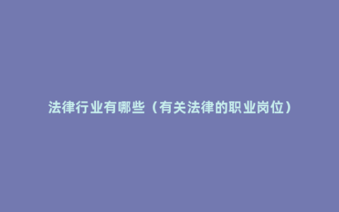 法律行业有哪些（有关法律的职业岗位）