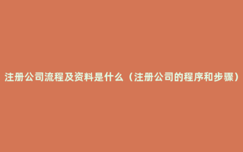 注册公司流程及资料是什么（注册公司的程序和步骤）