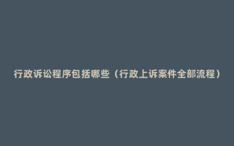 行政诉讼程序包括哪些（行政上诉案件全部流程）