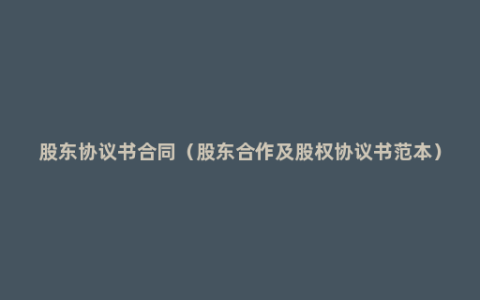 股东协议书合同（股东合作及股权协议书范本）