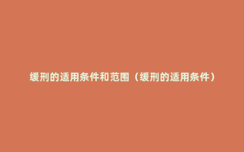 缓刑的适用条件和范围（缓刑的适用条件）