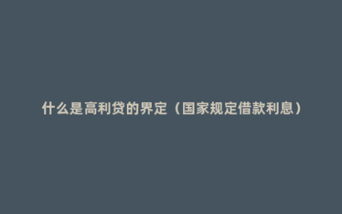 什么是高利贷的界定（国家规定借款利息）