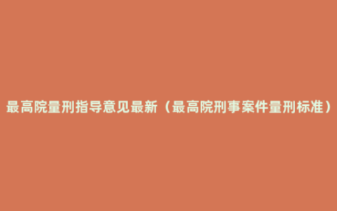 最高院量刑指导意见最新（最高院刑事案件量刑标准）