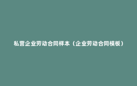 私营企业劳动合同样本（企业劳动合同模板）