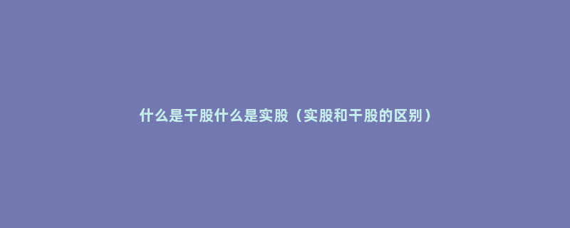什么是干股什么是实股（实股和干股的区别）