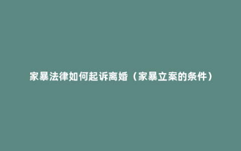 家暴法律如何起诉离婚（家暴立案的条件）