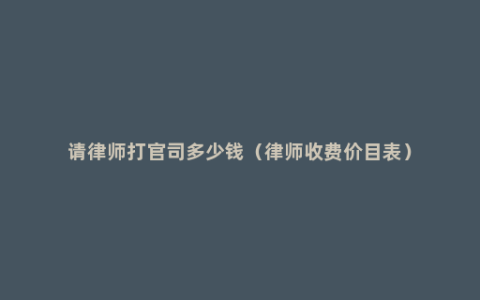 请律师打官司多少钱（律师收费价目表）