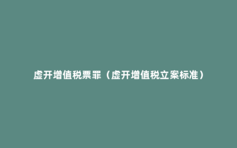 虚开增值税票罪（虚开增值税立案标准）